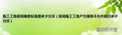 夜间施工工地产生噪音不允许超过多少分贝 施工工地夜间噪音标准是多少分贝