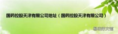 国药控股天津有限公司 国药控股天津有限公司地址
