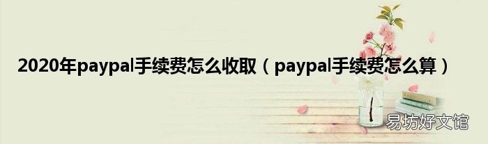 paypal手续费怎么算 2020年paypal手续费怎么收取