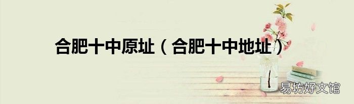 合肥十中地址 合肥十中原址