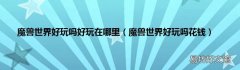 魔兽世界好玩吗花钱 魔兽世界好玩吗好玩在哪里