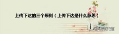 上传下达是什么意思 上传下达的三个原则