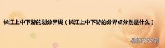 长江上中下游的分界点分别是什么 长江上中下游的划分界线