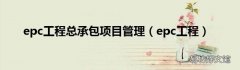 epc工程 epc工程总承包项目管理