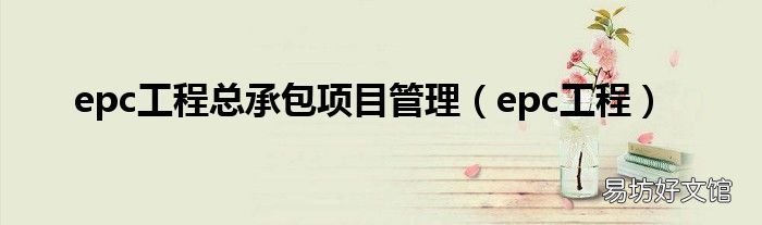 epc工程 epc工程总承包项目管理