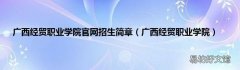 广西经贸职业学院 广西经贸职业学院官网招生简章