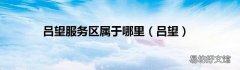 吕望 吕望服务区属于哪里