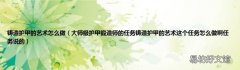 大师级护甲锻造师的任务铸造护甲的艺术这个任务怎么做啊任务说的 铸造护甲的艺术怎么做