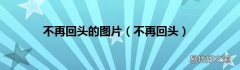 不再回头 不再回头的图片