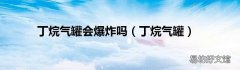 丁烷气罐 丁烷气罐会爆炸吗