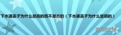 下水道蓋子為什么是圓的 下水道蓋子為什么是圓的而不是方的