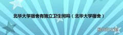 北華大學宿舍 北華大學宿舍有獨立衛生間嗎