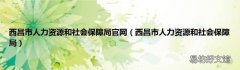 西昌市人力資源和社會保障局 西昌市人力資源和社會保障局官網