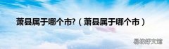 萧县属于哪个市 萧县属于哪个市?