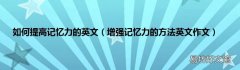增强记忆力的方法英文作文 如何提高记忆力的英文