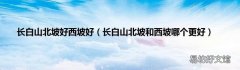 長白山北坡和西坡哪個更好 長白山北坡好西坡好