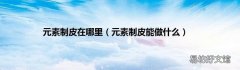 元素制皮能做什么 元素制皮在哪里