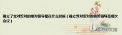 确立党对军对的绝对领导是哪次会议 确立了党对军对的绝对领导是在什么时候