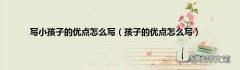 孩子的优点怎么写 写小孩子的优点怎么写