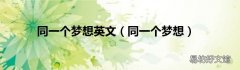 同一个梦想 同一个梦想英文