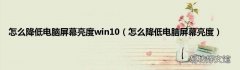 怎么降低电脑屏幕亮度 怎么降低电脑屏幕亮度win10