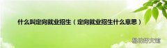 定向就业招生什么意思 什么叫定向就业招生