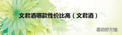 文君酒 文君酒哪款性价比高