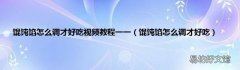 馄饨馅怎么调才好吃 馄饨馅怎么调才好吃视频教程一一