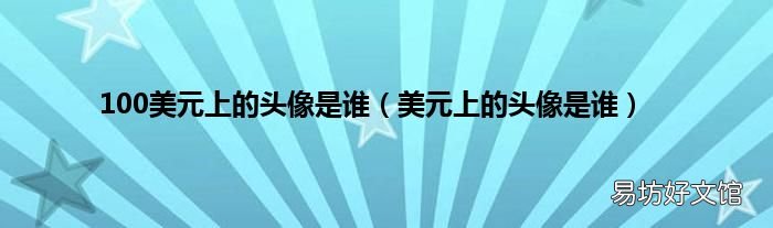 美元上的头像是谁 100美元上的头像是谁