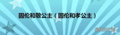 固伦和孝公主 固伦和敬公主