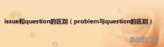 problem与question的区别 issue和question的区别