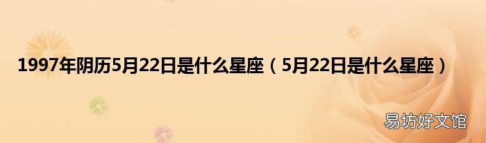 5月22日是什么星座 1997年阴历5月22日是什么星座
