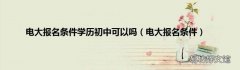 电大报名条件 电大报名条件学历初中可以吗