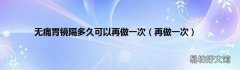 再做一次 无痛胃镜隔多久可以再做一次