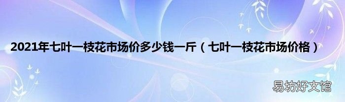 七叶一枝花市场价格 2021年七叶一枝花市场价多少钱一斤