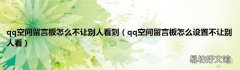 qq空间留言板怎么设置不让别人看 qq空间留言板怎么不让别人看到