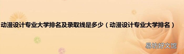 动漫设计专业大学排名 动漫设计专业大学排名及录取线是多少