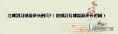 地球到月球需要多长时间 地球到月球要多长时间?