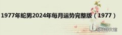1977 1977年蛇男2024年每月运势完整版