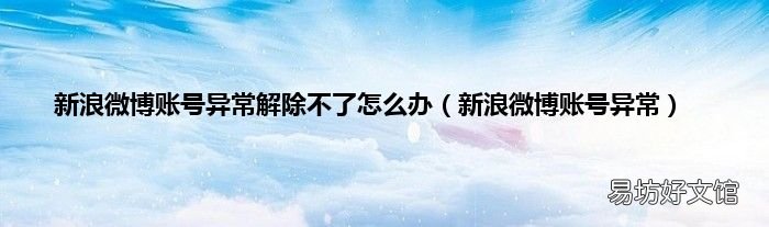 新浪微博账号异常 新浪微博账号异常解除不了怎么办