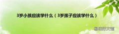 3岁孩子应该学什么 3岁小孩应该学什么