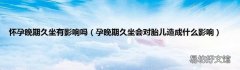 孕晚期久坐会对胎儿造成什么影响 怀孕晚期久坐有影响吗