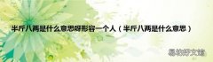 半斤八两是什么意思 半斤八两是什么意思呀形容一个人