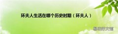 环夫人 环夫人生活在哪个历史时期