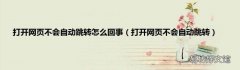 打开网页不会自动跳转 打开网页不会自动跳转怎么回事
