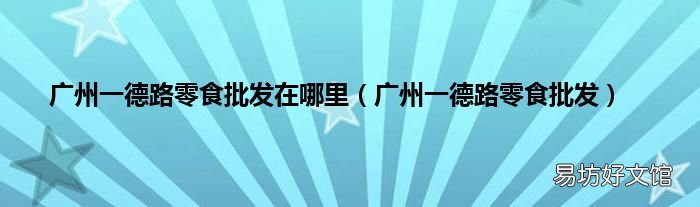广州一德路零食批发 广州一德路零食批发在哪里