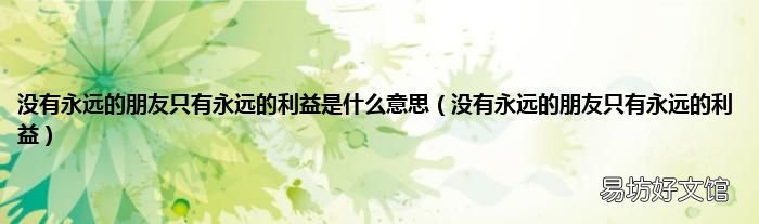 没有永远的朋友只有永远的利益 没有永远的朋友只有永远的利益是什么意思