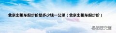 北京出租车起步价 北京出租车起步价是多少钱一公里