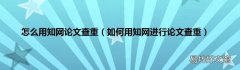 如何用知网进行论文查重 怎么用知网论文查重