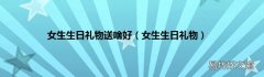 女生生日礼物 女生生日礼物送啥好